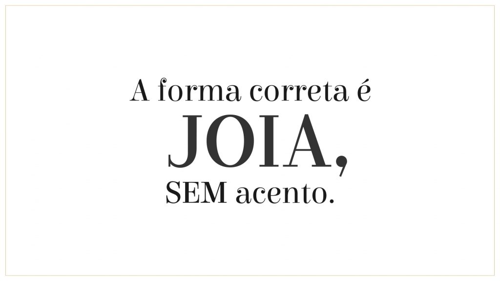 joia nao tem acento. pra cego ver: imagem escrito que a forma correta de escrever a palavra joia é sem acento